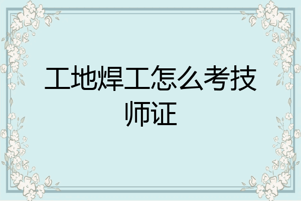 工地焊工怎么考技师证