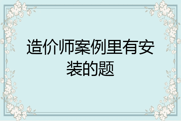 造价师案例里有安装的题