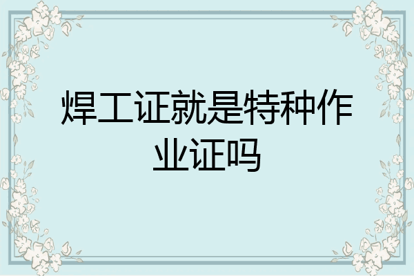 焊工证就是特种作业证吗