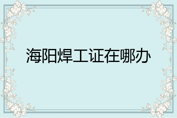 海阳焊工证在哪办