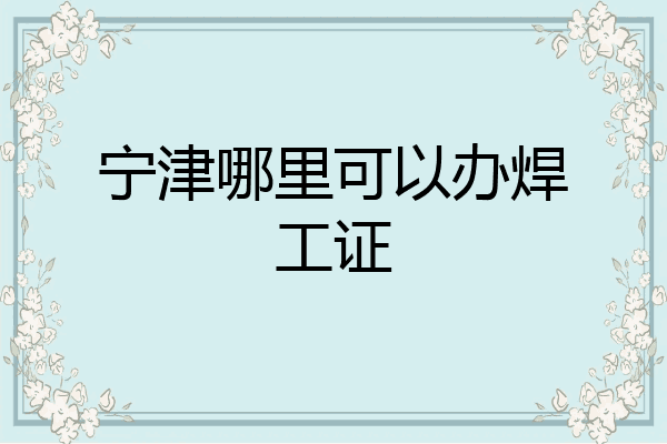 宁津哪里可以办焊工证