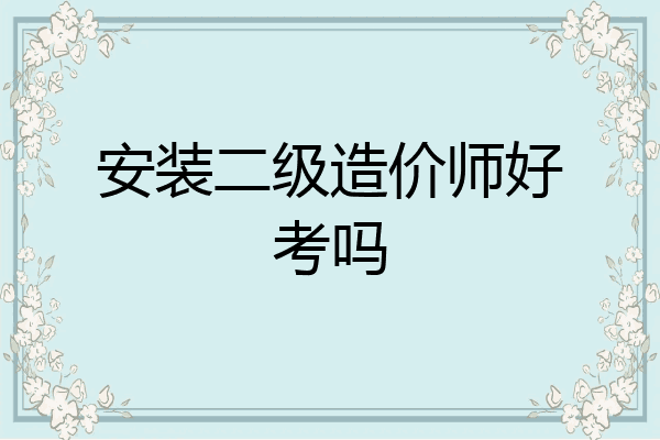 安装二级造价师好考吗
