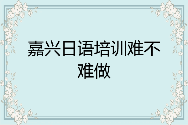 嘉兴日语培训难不难做