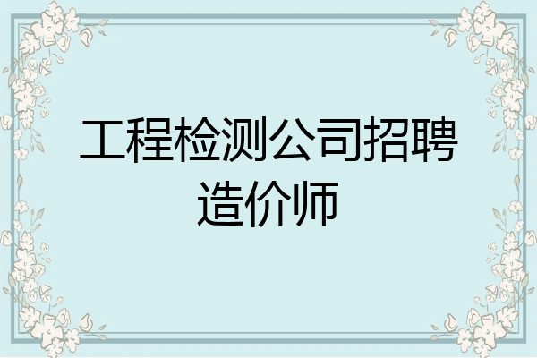 工程检测公司招聘造价师
