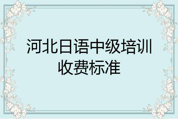 河北日语中级培训收费标准