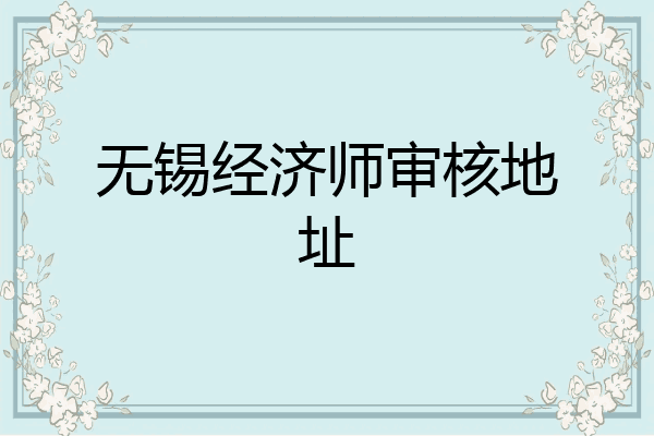 无锡经济师审核地址