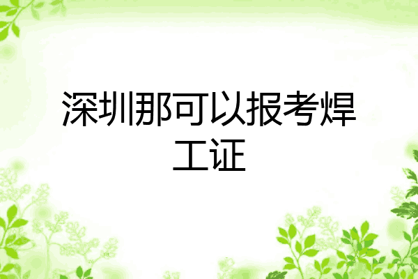 深圳那可以报考焊工证