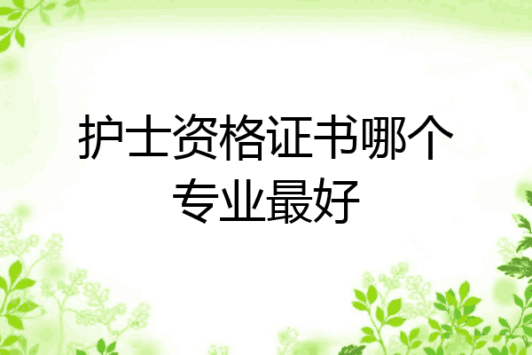 护士资格证书哪个专业最好