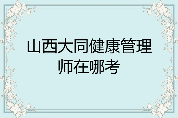 山西大同健康管理师在哪考