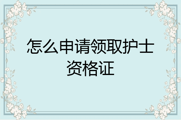 怎么申请领取护士资格证