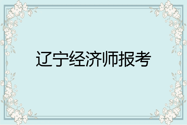 辽宁经济师报考