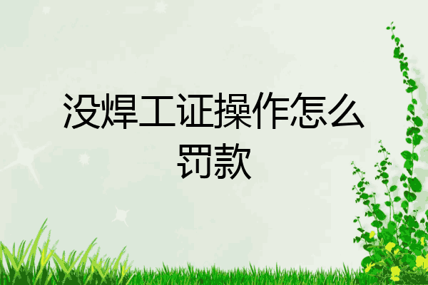 没焊工证操作怎么罚款