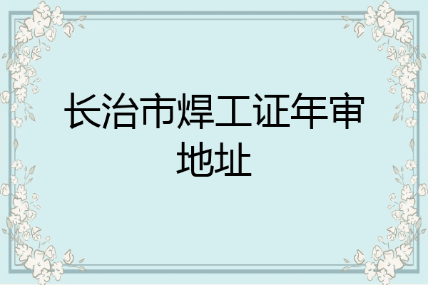 长治市焊工证年审地址