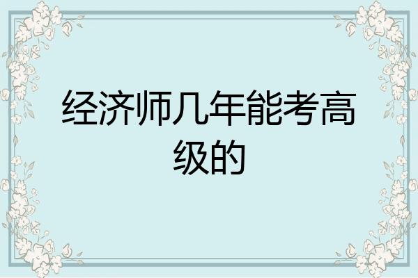 经济师几年能考高级的