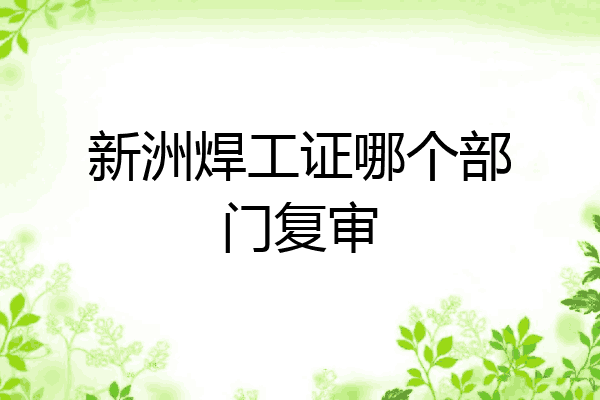 新洲焊工证哪个部门复审
