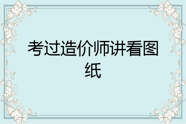 考过造价师讲看图纸