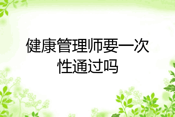 健康管理师要一次性通过吗
