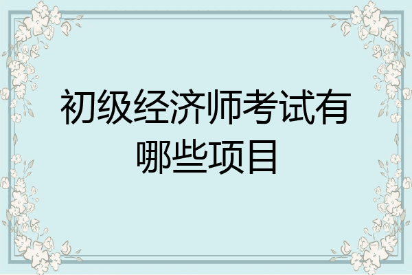 初级经济师考试有哪些项目