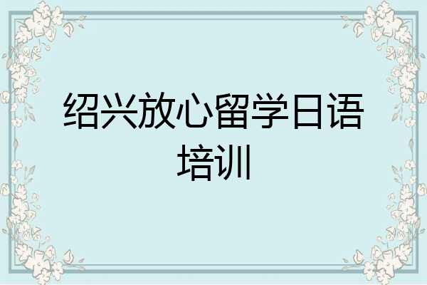 绍兴放心留学日语培训