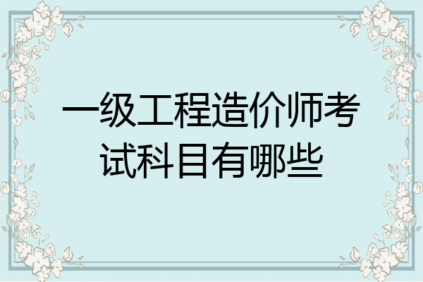 一级工程造价师考试科目有哪些