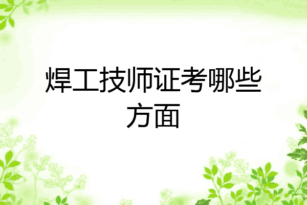 焊工技师证考哪些方面