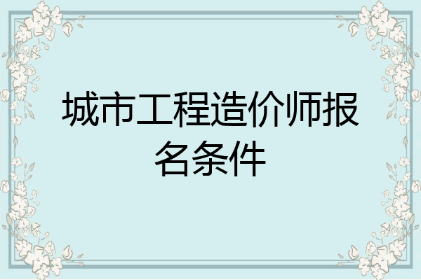 城市工程造价师报名条件