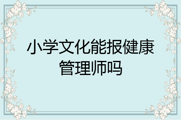 小学文化能报健康管理师吗