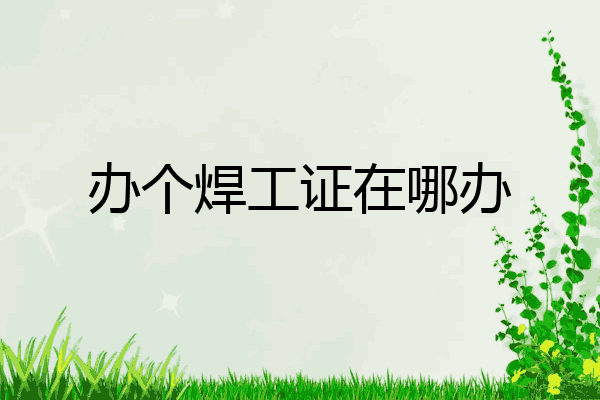 办个焊工证在哪办