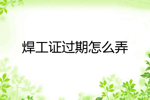 焊工证过期怎么弄