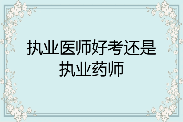 执业医师好考还是执业药师