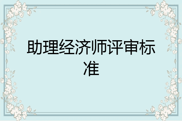 助理经济师评审标准