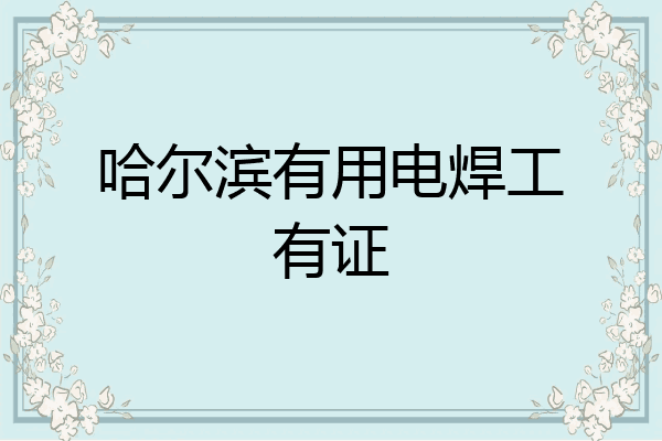 哈尔滨有用电焊工有证