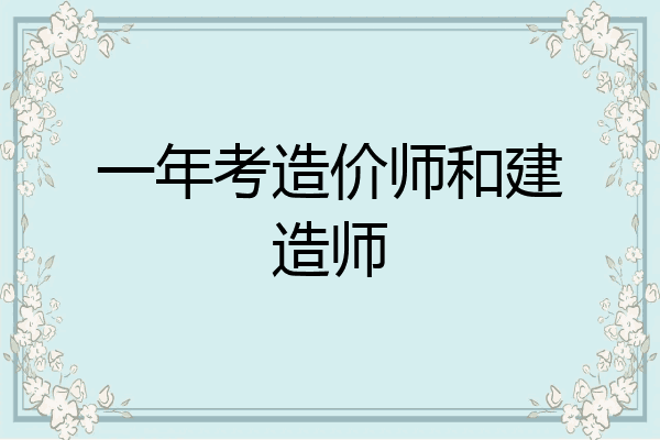 一年考造价师和建造师