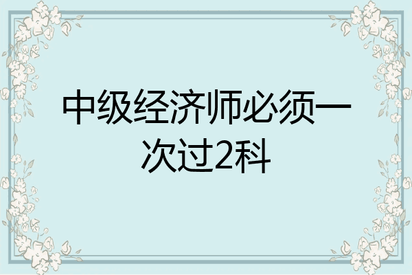 中级经济师必须一次过2科