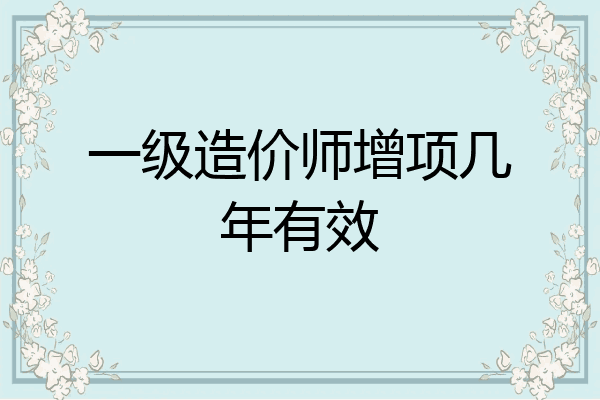 一级造价师增项几年有效