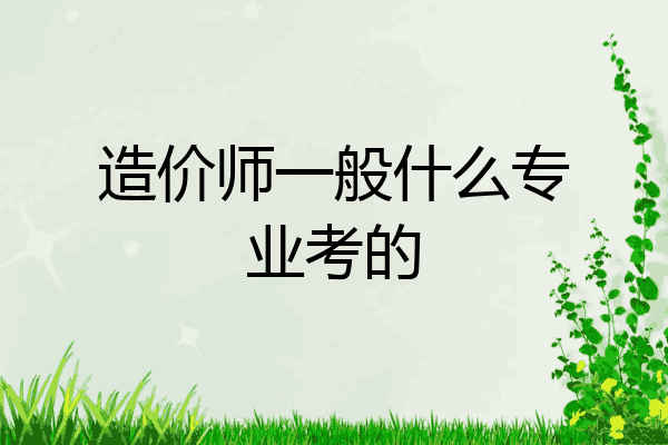 造价师一般什么专业考的