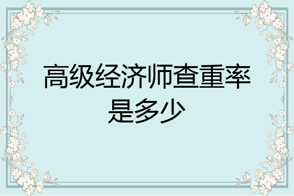 高级经济师查重率是多少