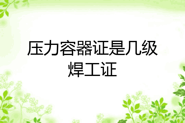 压力容器证是几级焊工证