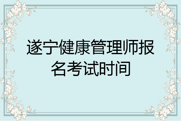 遂宁健康管理师报名考试时间