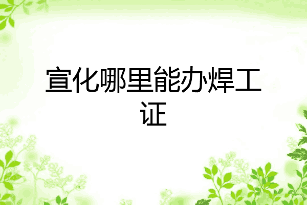 宣化哪里能办焊工证