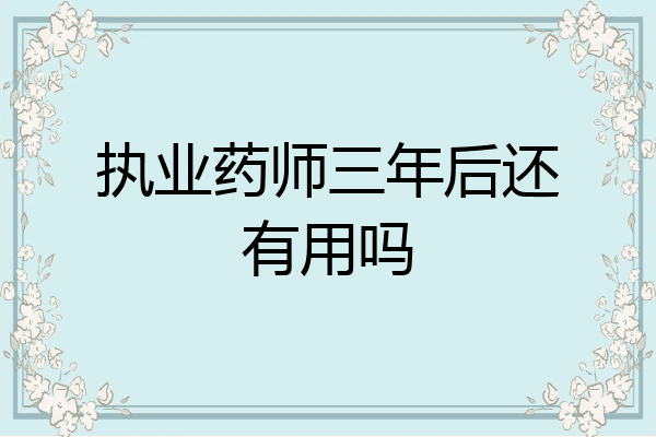 执业药师三年后还有用吗