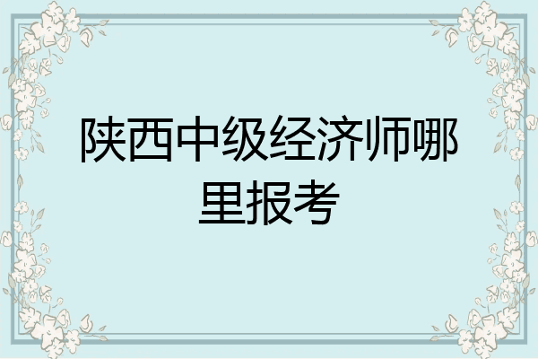 陕西中级经济师哪里报考