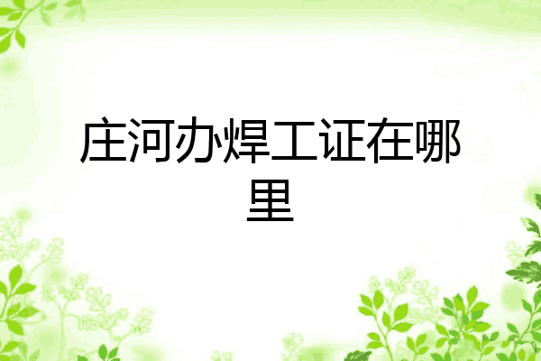 庄河办焊工证在哪里