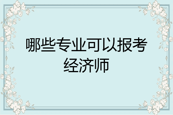 哪些专业可以报考经济师