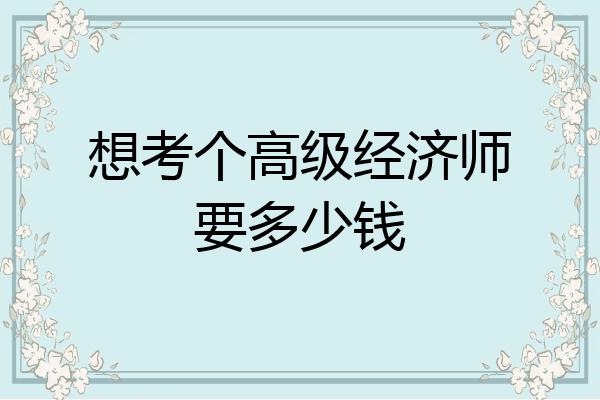 想考个高级经济师要多少钱