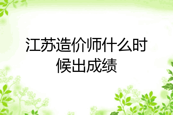 江苏造价师什么时候出成绩