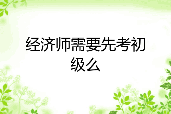 经济师需要先考初级么