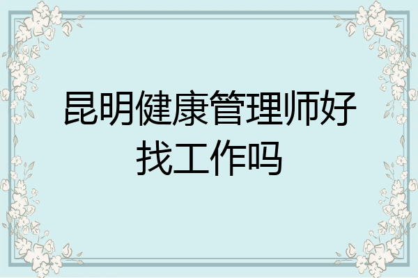 昆明健康管理师好找工作吗
