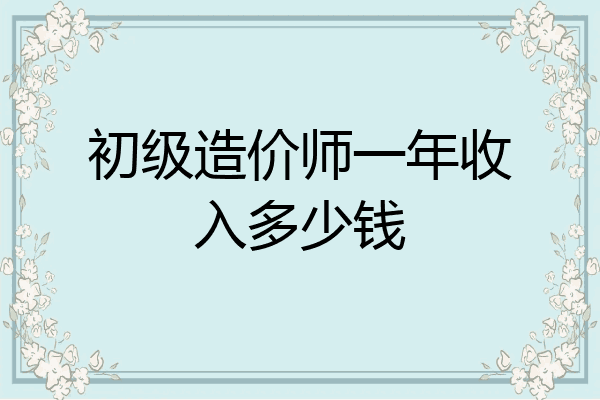 初级造价师一年收入多少钱