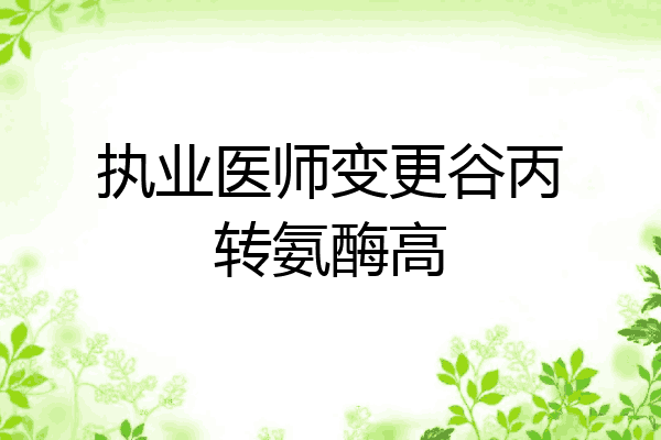 执业医师变更谷丙转氨酶高